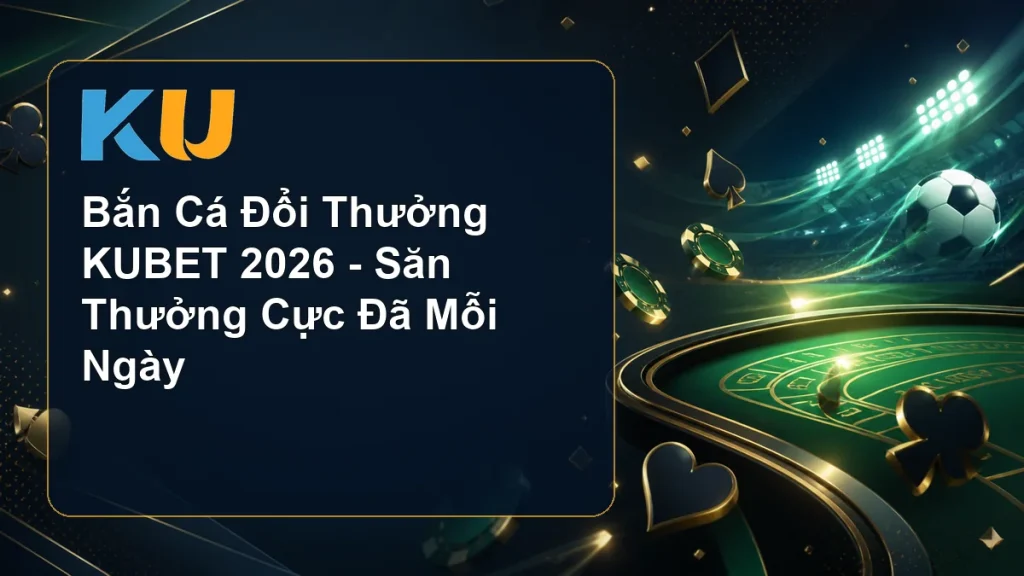 Bắn Cá Đổi Thưởng KUBET 2026 - Săn Thưởng Cực Đã Mỗi Ngày - hình đại diện KU 58
