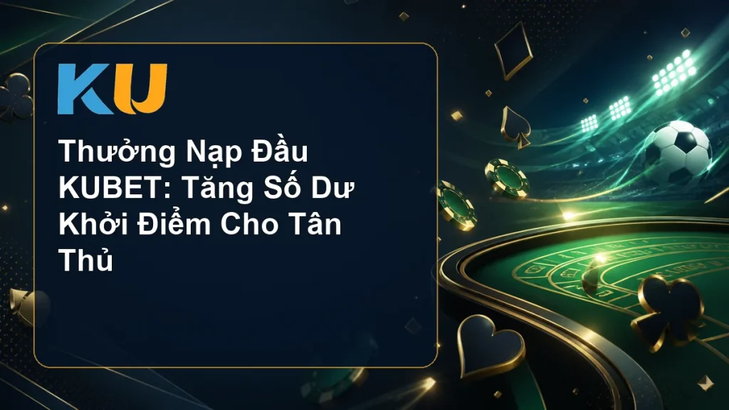 Thưởng Nạp Đầu KUBET: Tăng Số Dư Khởi Điểm Cho Tân Thủ - hình đại diện KU 87